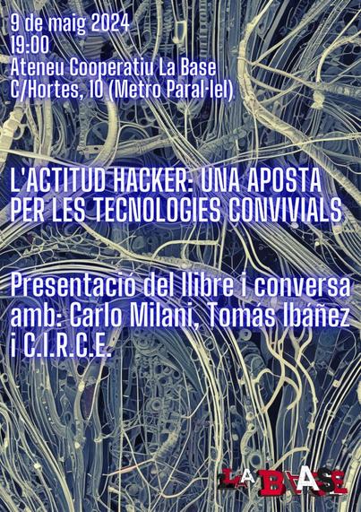 L’actitud hacker: Una aposta per les tecnologies convivialsDijous 9 de maig / 19:00 / Ateneu Cooperatiu La Base (C/Hortes, 10 – Metro Paral·lel)Presentació del llibre i conversa amb Carlo Milani, Tomás Ibáñez i CIRCE.