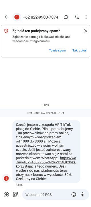 Zrzut ekranu ze smartfona, który przedstawia wiadomość SMS o następującej treści: "Cześć, jestem z zespołu HR TikTok i piszę do Ciebie. Pilnie potrzebujemy 100 pracowników do pracy online, z dziennym wynagrodzeniem od 1000 do 3000 zł. Możesz uczestniczyć w swoim wolnym czasie. Jeśli jesteś zainteresowany, możesz skontaktować się z nami za pośrednictwem WhatsApp: (link usunięty), korzystając z tego numeru. Jeśli wyślesz do nas wiadomość teraz otrzymasz bonus w wysokości 30zł. Czekamy na Ciebie!"