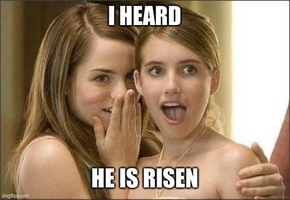 A girl whispering to another:

"I heard
He is risen"

And the other girl replying with excitement.