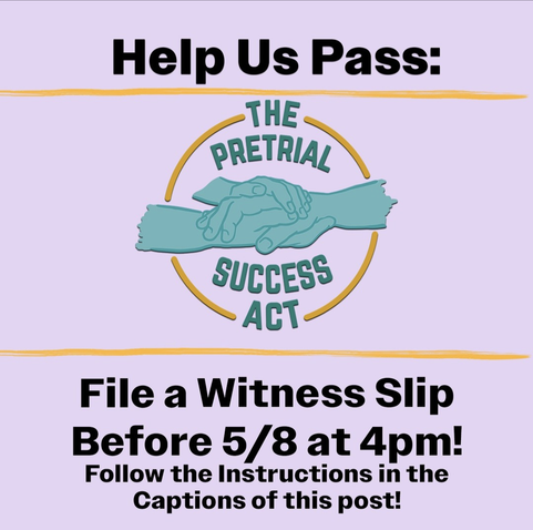 A flyer that reads: " help us pass: the pretrial success act. File a witness slip before 5/8 at 4:00 p.m.! Follow the instructions in the caption of this post."