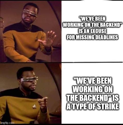 La Forge meme template, where he first rejects something, then approves something else instead.

Thing being rejected: "'we have been working on the backend' is an excuse for missing deadlines".

Thing being approved: "'we have been working on the backend' is a type of strike".