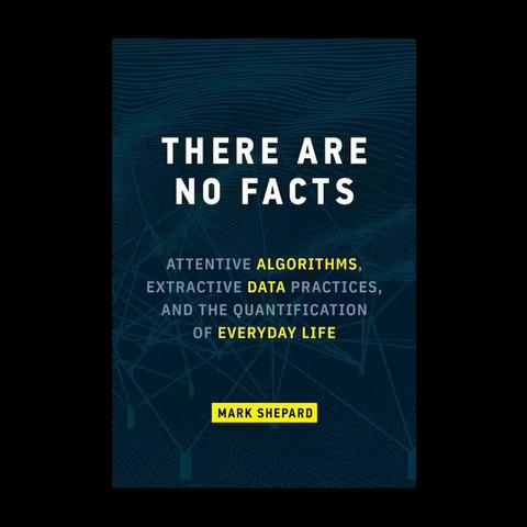 Mark Shepard – There Are No Facts, Attentive Algorithms, Extractive Data Practices, and the Quantification of Everyday Life, book cover