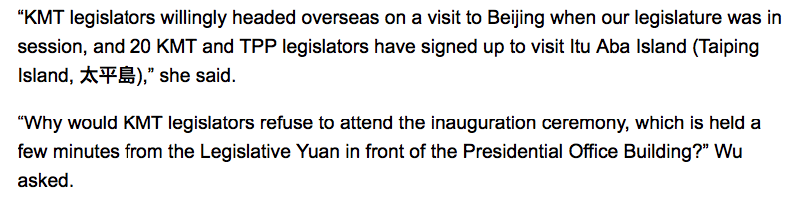 “KMT legislators willingly headed overseas on a visit to Beijing when our legislature was in session, and 20 KMT and TPP legislators have signed up to visit Itu Aba Island (Taiping Island, 太平島),” she said.

“Why would KMT legislators refuse to attend the inauguration ceremony, which is held a few minutes from the Legislative Yuan in front of the Presidential Office Building?” Wu asked.