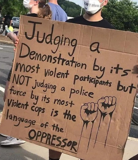 Protest sign reading: Judging a demonstration by its most violent participants but not judging a police force by its most violent cops is the language of the oppressor.