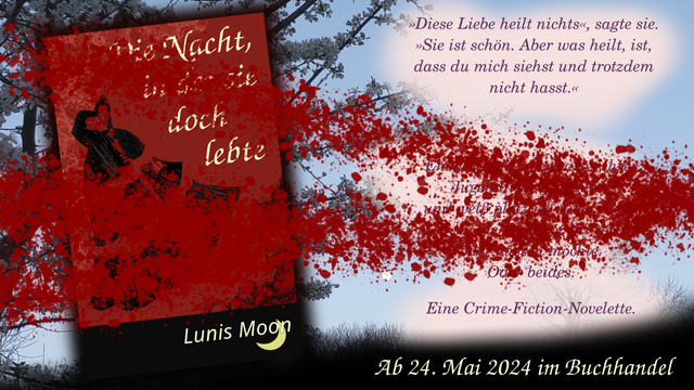 Ein SharePic mit dem Cover der Novelette rechts und dem Klappentext links. Im Hintergrund ist ein Foto von einem Kirschbaum in der Abenddämmerung, mit Mond klein in der Mitte.

Das Cover ist rot und zeigt ein schwarzes Ballkleid. Vom Klappentext ist inzwischen Lesbar: "Diese Liebe heilt nichts", sagte sie. "Sie ist schön. Aber was heilt, ist, dass du mich siehst und trotzdem nicht hasst." Und weiter unten: Eine Crime-Fiction-Novelette. Ab 24. Mai 2024 im Buchhandel. Der Rest ist noch mit gemalten Blutspritzern übersprenkelt.