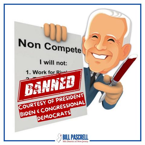 Cartoon of Joe Biden with a pen in one hand and a poster in theother, the poster says, Non Compete
I will not:
1. Work for Rival . . . .
BANNED
COURTESY OF PRESIDENT BIDEN & CONGRESSIONAL
DEMOCRATS.

BILL PASCRELL
9th District of New Jersey