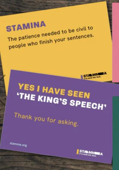 Two cards on stammering. One reads “STAMINA: The patience needed to be civil to people who finishes your sentences” and the other reads “Yes I have seen ‘The King’s Speech’. Thanks for asking”