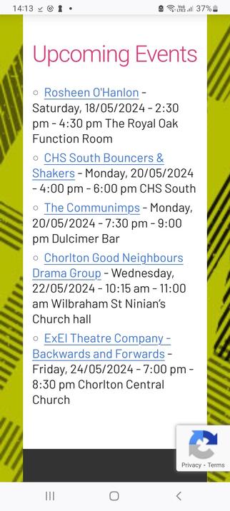 Upcoming Events

Rosheen O'Hanlon - Saturday, 18/05/2024 - 2:30 pm - 4:30 pm The Royal Oak Function Room

CHS South Bouncers & Shakers - Monday, 20/05/2024 - 4:00 pm - 6:00 pm CHS South

The Communimps - Monday, 20/05/2024 - 7:30 pm - 9:00 pm Dulcimer Bar

Chorlton Good Neighbours Drama Group - Wednesday, 22/05/2024 - 10:15 am - 11:00 am Wilbraham St Ninian’s Church hall

ExEl Theatre Company - Backwards and Forwards - Friday, 24/05/2024 - 7:00 pm - 8:30 pm Chorlton Central Church