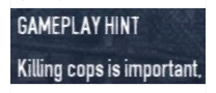 A screenshot from (I think) PayDay2:
GAMEPLAY HINT
Killing cops is important