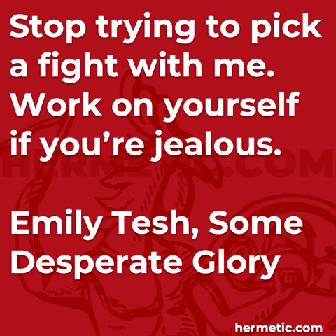 Hermetic quote Tesh Some Desperate Glory stop trying to pick a fight with me work on yourself if youre jealous