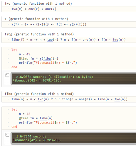 Y combinator and it's application to compute the 42nd Fibonacci number, compared with a naive implementation.

Y(f) = (x -> x(x))(y -> f(z -> y(y)(z)))

and

fibg(f) = n -> n < two(n) ? n : f(n - one(n)) + f(n - two(n))

then

Y(fibg)(42)

Using Y it takes 2.6 seconds, naive 1.65 seconds.