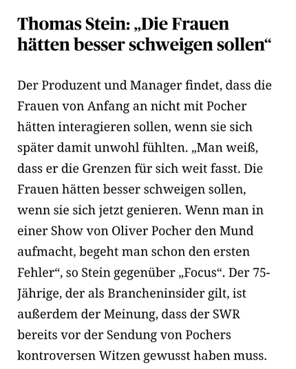 Thomas Stein: „Die Frauen hätten besser schweigen sollen“
Der Produzent und Manager findet, dass die Frauen von Anfang an nicht mit Pocher hätten interagieren sollen, wenn sie sich später damit unwohl fühlten. „Man weiß, dass er die Grenzen für sich weit fasst. Die Frauen hätten besser schweigen sollen, wenn sie sich jetzt genieren. Wenn man in einer Show von Oliver Pocher den Mund aufmacht, begeht man schon den ersten Fehler“, so Stein gegenüber „Focus“. Der 75-Jährige, der als Brancheninsider gilt, ist außerdem der Meinung, dass der SWR bereits vor der Sendung von Pochers kontroversen Witzen gewusst haben muss.