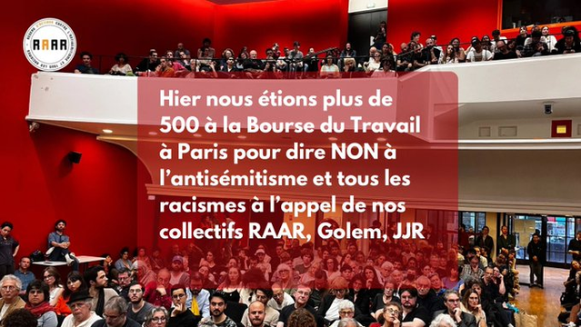Une photo de la grande salle Germaine et Eugène Hénaff (https://boursedutravail-paris.fr/salles-de-reunion) à la Bourse du travail à Paris, 29 boulevard du Temple 75003 Paris

On voit 2 niveaux : la salle en bas et le balcon en haut remplis de monde.

Le texte: "Hier nous étions plus de 500 à la Bourse du Travail à Paris pour dire NON à l'antisémitisme et tous les racismes à l'appel de nos collectifs RAAR, Golem et JJR.