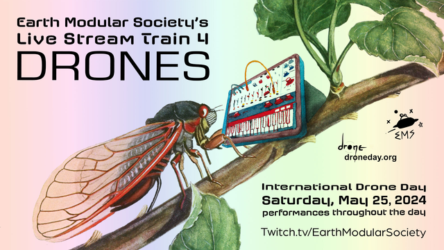 Poster for Earth Modular Society's Live Stream Train 4 Drones
Illustration of a cicada on a branch playing a tiny Buchla synthesizer. 
Lower text says International Drone Day
Saturday, May 25, 2024
twitch.tv/EarthModularSociety
Logos for Earth Modular Society and droneday.org