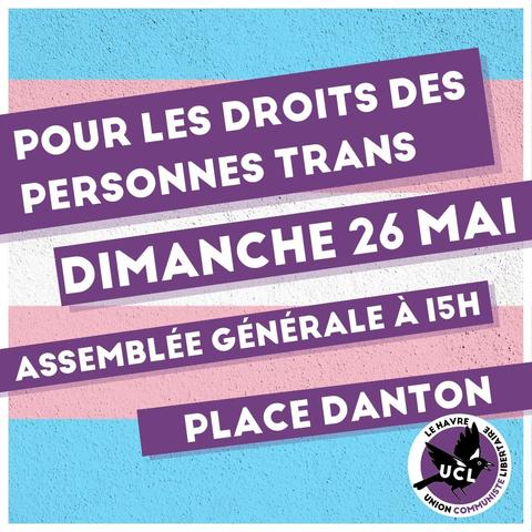 En fond d'image le drapeau trans. 
Au-dessus, écris en blanc sur violet le message suivant :
"Pour les droits des personnes trans
Dimanche 26 mai
Assemblé générale à 15h
Place Danton"
En bas à droite le logo UCL le Havre en violet au lieu du rouge