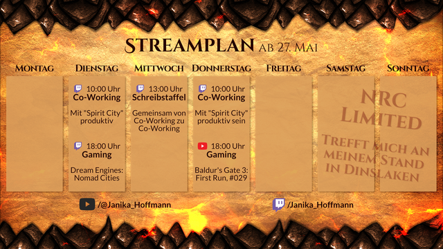 Streamplan für den Kanal Janika_Hoffmann für die Woche ab 27. Mai.

Dienstag, 10 Uhr, Twitch. Co-Working. Mit "Spirit City" produktiv sein.
Dienstag, 18 Uhr, Twitch. Gaming. Dream Engines: Nomad Cities.
Mittwoch, 13 Uhr, Twitch. Schreibstaffel. Gemeinsam von Co-Working zu Co-Working.
Donnerstag, 10 Uhr, Twitch. Co-Working. Mit "Spirit City" produktiv sein.
Donnerstag, 18 Uhr, YouTube. Gaming. Baldur's Gate 3: First Run, #029.
Samstag & Sonntag: Live-Event. NRC Limited. Trefft mich an meinem Stand in Dinslaken.