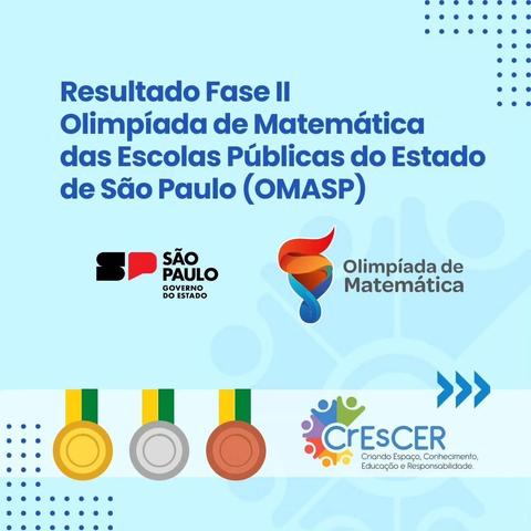 Ilustração com fundo azul claro e os dizeres

Resultado Fase II
Olimpíada de Matemática das Escolas Públicas do Estado de São Paulo (OMASP)

São Paulo (logo do Governo de SP)
Olimpíada de Matemática (logo da OMASP)

CrEsCER (logo da CrEsCER)