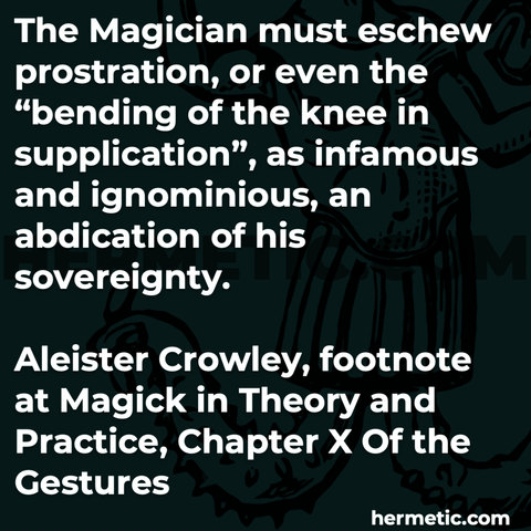 Hermetic quote Crowley Magick in Theory and Practice magician must eschew prostration even bending of the knee supplication infamous ignominious abdication of sovereignty