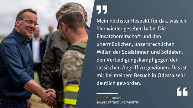 Minister Pistorius schüttelt einem ukrainischen Soldaten die Hand. Daneben ein Zitat des Ministers: Mein höchster Respekt für das, was ich hier wieder gesehen habe: Die Einsatzbereitschaft und den unermüdlichen, unzerbrechlichen Willen der Soldatinnen und Soldaten, den Verteidigungskampf gegen den russischen Angriff zu gewinnen. Das ist mir bei meinem Besuch in Odessa sehr deutlich geworden.

Credits: Anton Shevelov