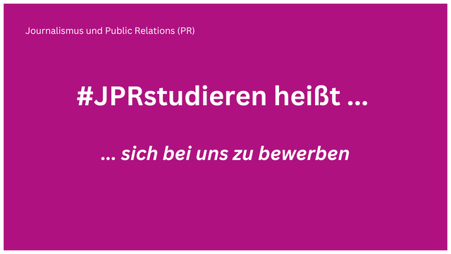 Der Hintergrund ist in magenta, die Aufschrift ist weiß: "#JPR studieren heißt ..." und darunter "... sich bei uns zu bewerben". Im linken oberen Eck steht der Name des Studiengangs "Journalismus und Public Relations (PR)".