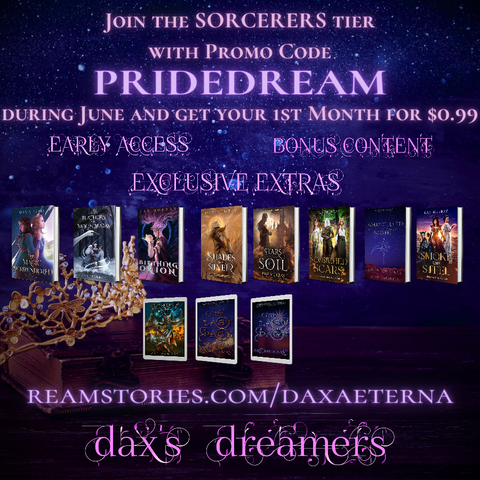 Join the SORCERERS tier with the Promo Code PRIDEDREAM during June and get your 1st month for $0.99
Early Access
Bonus Content
Exclusive Exreas
Dax's Dreamers
Reamstories.com/daxaeterna

Background: a crown resting on a book
A line of books