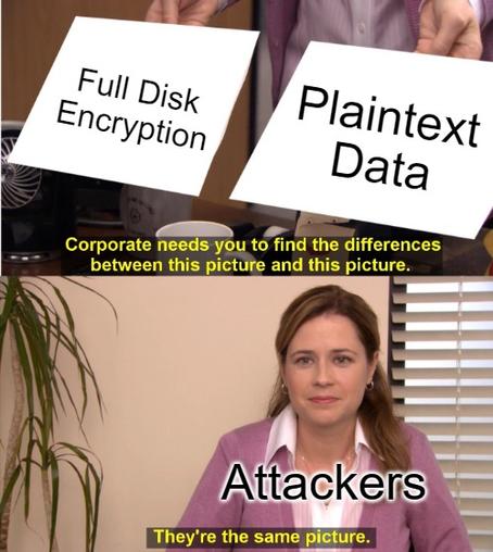 Corporate needs you to find the differences between this picture and this picture. Picture 1: Full Disk Encryption. Picture 2: Plaintext Data. Attackers: They're the same picture.