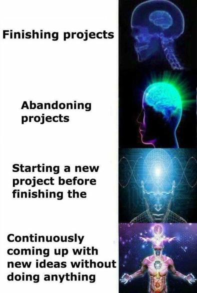 Galaxy brain meme, 4 levels:
1. Finishing projects
2. Abandoning projects
3. Starting a new project before finishing the
4. Continuously coming up with new ideas without doing anything
