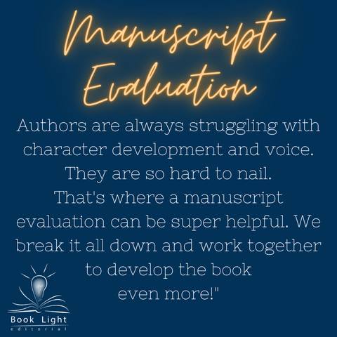 Dark blue background. Bottom left corner has the company logo for book light editorial, an open book with a lightbulb in the center. The header says, “Manuscript Evaluation.” The body text says, “Authors are always struggling with character development and voice. They are so hard to nail. That's where a manuscript evaluation can be super helpful. We break it all down and work together to develop the book even more!”