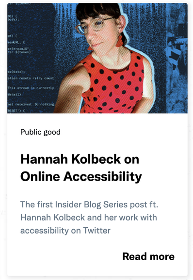 blog entry link. custom graphic of me in a red polka dot dress and a custom complex blue background above:

Public good

Hannah Kolbeck on
Online Accessibility

The first Insider Blog Series post ft. Hannah Kolbeck and her work with accessibility on Twitter

Read more