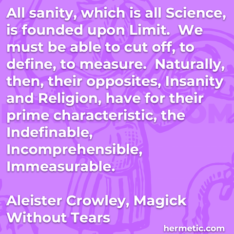 Hermetic quote Crowley Magick Without Tears sanity science founded upon limit cut off define measure opposites insanity religion prime characteristic indefinable incomprehensible immeasurable