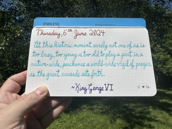 A pen quote of King George VI, part of his radio address to the British people, 80 years ago that reads, “At this historic moment surely not one of us is too busy, too young or too old to play a part in a nation-wide, perchance a world-wide vigil of prayer as the great crusade sets forth.”  Written in Dominant Industry Ginger Chicken, Wearingeul Robinson Crusoe & LAMY Crystal Azurite.