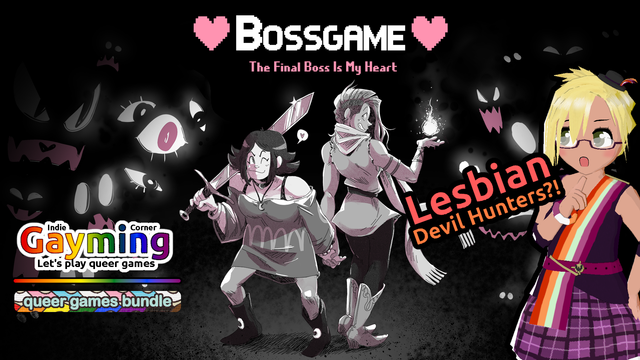 BOSSGAME: The Final Boss Is My Heart

Two women from the game, one wielding a big sword and another conjuring a tiny fireball. Lots of eye look at them from the shadows.

VTuber: "Lesbian devil hunters?!"

Indie Gayming Corner: Let's play queer games / Queer Games Bundle