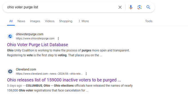 ohio voter purge list X | & & Q Al News Images Videos Shopping i More Tools © ohiovoterpurge.com hitps://www ohiovoterpurge.com  § Ohio Voter Purge List Database ‘©Ohio Unity Coalition is working to make the process of purges more open and transparent. Registering to vote is the first step to voting. That places you on the ... @ Cevlandcom hitps://www cleveland.com news > 2024/06 ohio-rele... § Ohio releases list of 159000 inactive voters to be purged ... 5 days ago — COLUMBUS, Ohio — Ohio elections officials have released the names of nearly 159,000 Ohio voter registrations that face cancelation for ...