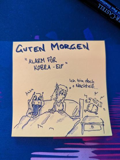 Eine Kobra und ein Elf werden sehr unsanft vom Wecker aus dem Schlaf gerissen. Der Elf denkt "ich bin doch Nachtelf"

Betitelt ist das Post it mit: guten Morgen - Alarm für Kobra - Elf