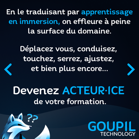 Slide textuelle : En le traduisant par apprentissage en immersion, on effleure à peine la surface du domaine. Déplacez vous, conduisez, touchez, serrez, ajustez, et bien plus encore... Devenez ACTRICE / ACTEUR de votre formation.