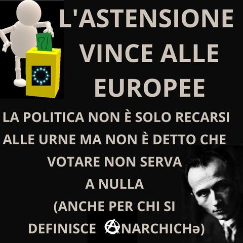 In alto a sinistra un manichino infila una scheda elettorale, con disegnato sopra un punto interrogativo e uno esclamativo, nell'urna con un simbolo dell'unione europea rivisitato in chiave "spaziale". In basso a destra il volto di Camillo Berneri. Al centro la scritta: <L'ASTENSIONE VINCE ALLE EUROPEE LA POLITICA NON È SOLO RECARSI ALLE URNE MA NON È DETTO CHE VOTARE NON SERVA A NULLA (ANCHE PER CHI SI DEFINISCE ANARCHICHə)>. La "A" di "anarchichə" è il simbolo della "A cerchiata".