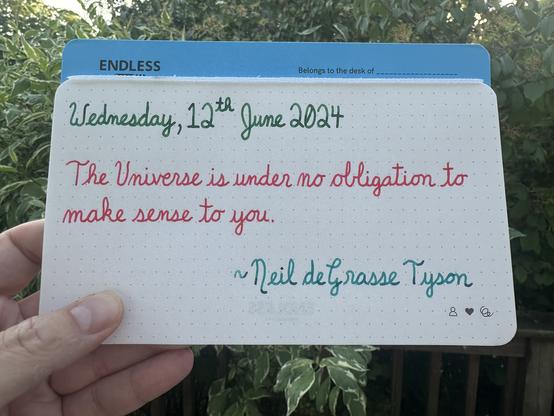 A pen quote of Neil deGrasse Tyson that reads, “The Universe is under no obligation to make sense to you.”

Written in Pelikan Edelstein inks: Adventurine & Apatite, along with Octopus Phoenix.