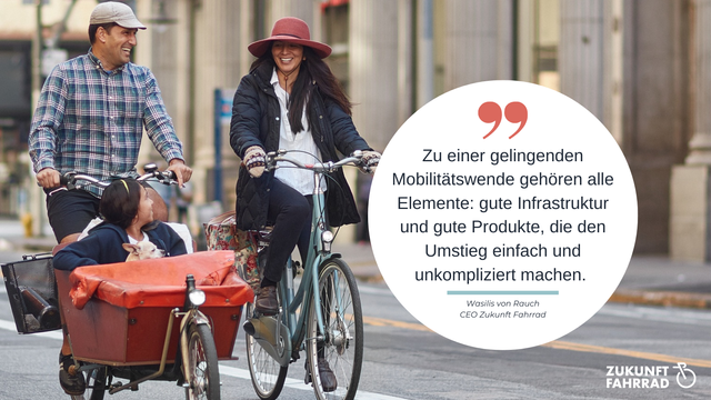 Foto eines Mannes und einer Frau auf Rädern, beide lachen. Im Lastenrad des Mannes sitzen ein Mädchen und ein kleiner Hund. Dazu ein Zitat von Wasilis von Rauch, CEO von Zukunft Fahrrad: Zu einer gelingenden Mobilitätswende gehören gute Infrastruktur und gute Produkte, dien den Umstieg einfach und unkompliziert machen.