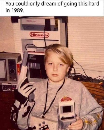Top text: You could only dream this hard in 1989.

Picture: Blond kid holding a NES Zapper using a Power Glove, and the Gameboy on the other hand.