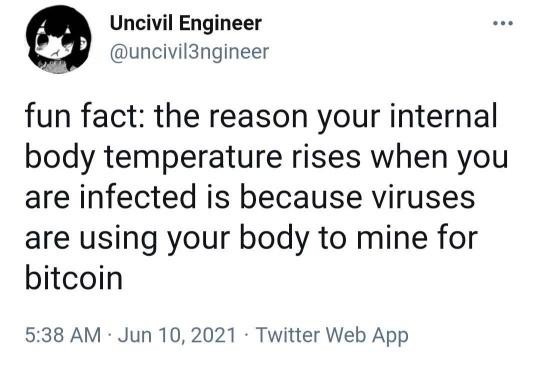 Uncivil Engineer 
@uncivil3ngineer 
fun fact: the reason your internal body temperature rises when you are infected is because viruses are using your body to mine for bitcoin 

5:38 AM - Jun 10, 2021 - Twitter Web App