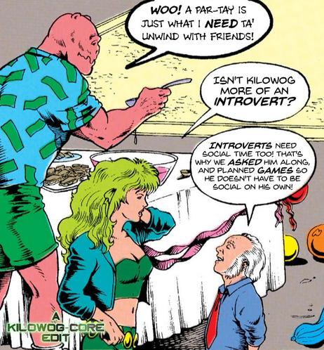 At a party Kilowog, wearing a loud hawaiian shirt and green shorts, gets some punch. He says, "Woo! A par-tay is just what I need ta' unwind with friends!" Fire is talking to Oberon. She asks, "Isn't Kilowog more of an introvert?" Oberon says, "Introverts need social time too! That's why we asked him along, and planned games so he doesn't have to be social on his own!" A caption reads "A Kilowog-core Edit"