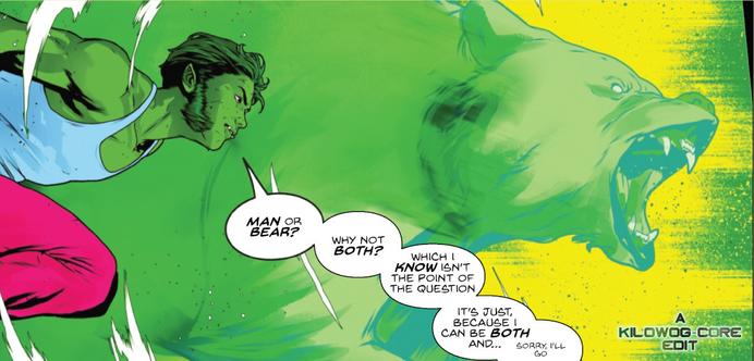 In a comic panel Beast Boy is leaping forward while transforming into a bear, the silhouette of the green bear behind him. He says, "Man or bear? Why not both? Which I know isn't the point of the question, it's just because I can be both and... sorry, I'll go." A caption reads "A Kilowog-core Edit".