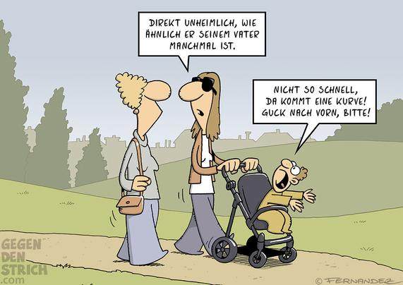 Cartoon: Zwei Freundinnen gehen im Park spazieren. Die eine schiebt eine Karre mit einem Kind darin. Sie sagt: "Direkt unheimlich. wie ähnlich er seinem Vater manchmal ist." Das Kind gestikuliert wild und schimpft: "Nicht so schnell, da kommt eine Kurve! Guck nach vorn, bitte!"
