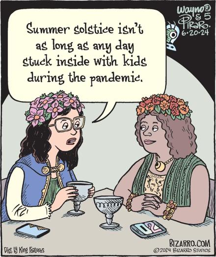 Single panel comic: Two people at a table one is saying “Summer solstice isn't as long as any day stuck inside with kids during the pandemic.” Bizarro.com
