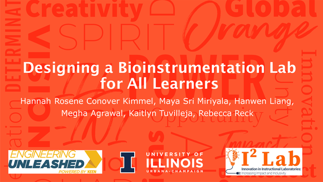Title slide for a presentation. Title "Designing a Bioinstrumentation Lab for All Learners" Authors: Hannah Rosene Conover Kimmel, Maya Sri Miriyala, Hanwen Liang, 
Megha Agrawal, Kaitlyn Tuvilleja, Rebecca Reck.  Logos for Engineering Unleashed, University of Illinois Urbana-Champaign and I²Lab.