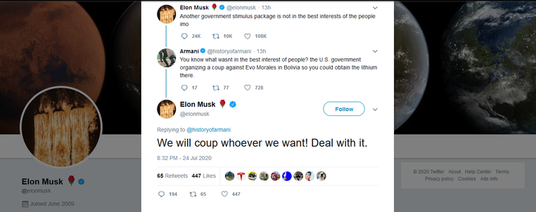 Screenshot of Elon Musk' tweet from July 24 2020:
"We will coup whoever we want! Deal with it."

Which was a reply to the tweet:
"You know what wasn't in the best interest of the people? The US Government organizing a coup against Evo Morales in Bolivia so you could obtain the lithium there."