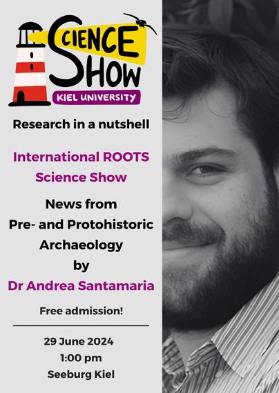 Poster, das auf der rechten Seite das angeschnittene Gesicht eines jungen Mannes mit Bart zeigt. Links steht: Science Show, research in a nutshell. News from Pre- and Protohistoric Archaeology by Dr Andrea Santamaria. Free Admission. 29 June, 1 pm, Seeburg Kiel
