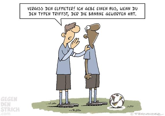 Cartoon: Ein schwarzer und ein weißer Spieler stehen auf dem Fußballplatz, vor ihnen liegt der Ball. Der weiße, offenbar Mannschaftskapitän, flüstert dem anderen zu: "Vergiss den Elfmeter! Ich gebe einen aus, wenn du den Typen triffst, der die Banane geworfen hat."
