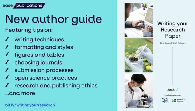 ease publications

New author guide

Featuring tips on:
- writing techniques
- formatting and styles
- figures and tables
- choosing journals
- submission processes
- open science practices
- research and publishing ethics
...and more

bit.ly/writingyourresearch

Writing your Research Paper
Tips From EASE Editors

ease
In collaboration with
AJE
Research Square