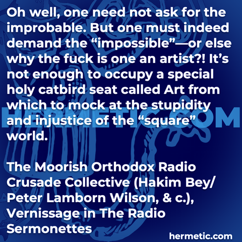 Hermetic quote MORC Bey Wilson The Radio Sermonettes not ask improbable demand impossible or else why the fuck is one an artist not enough occupy art to mock stupidity injustice of square world